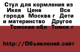 Стул для кормления из Икея › Цена ­ 800 - Все города, Москва г. Дети и материнство » Другое   . Томская обл.,Томск г.